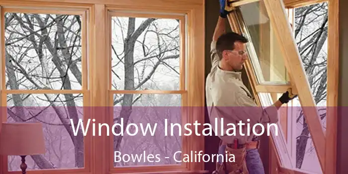 Window Installation Bowles - California