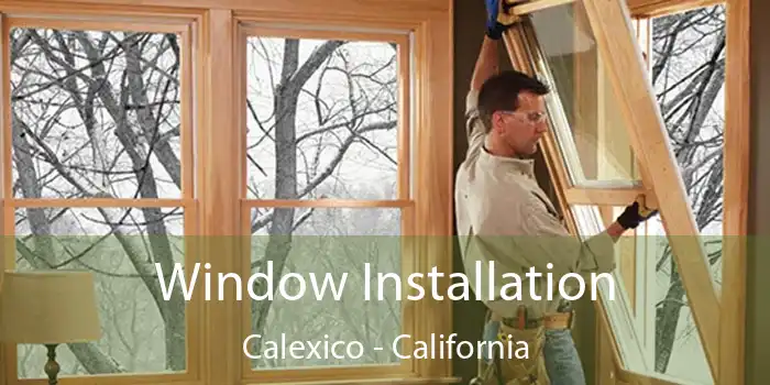 Window Installation Calexico - California