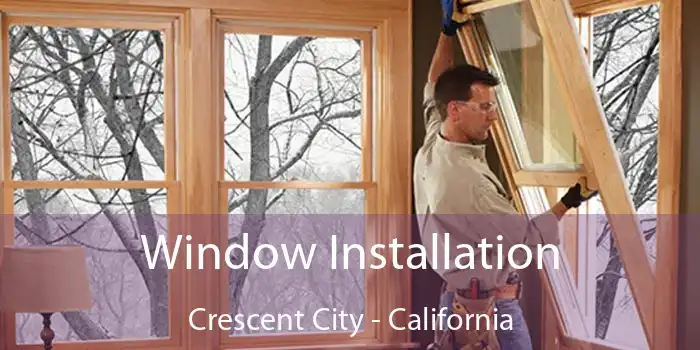 Window Installation Crescent City - California