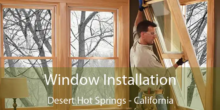 Window Installation Desert Hot Springs - California