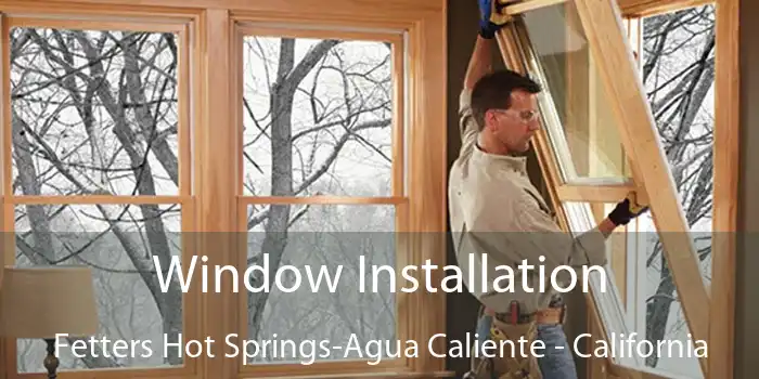 Window Installation Fetters Hot Springs-Agua Caliente - California