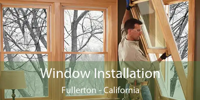 Window Installation Fullerton - California