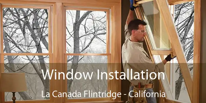 Window Installation La Canada Flintridge - California