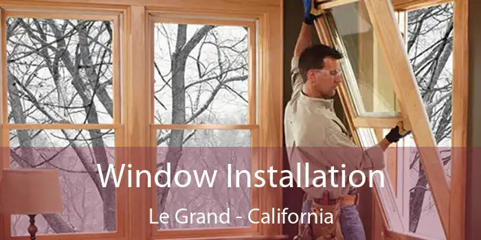 Window Installation Le Grand - California