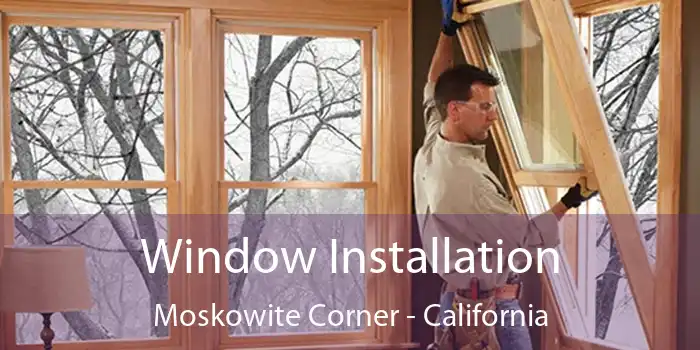 Window Installation Moskowite Corner - California