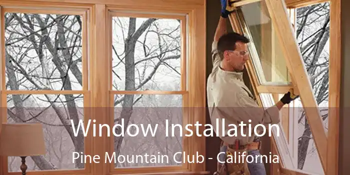 Window Installation Pine Mountain Club - California