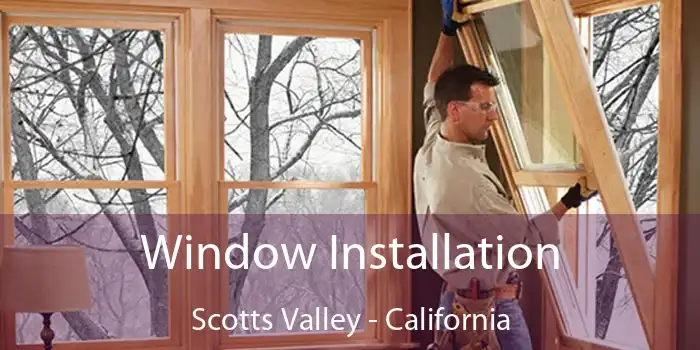 Window Installation Scotts Valley - California